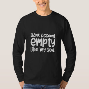 Bank Account Empty Like My Soul T-Shirt