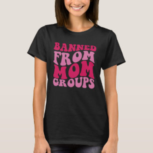 Banned From Mum Groups T-Shirt
