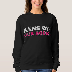 Bans Off Our Bodies Human Rights Women Rights Desi Sweatshirt