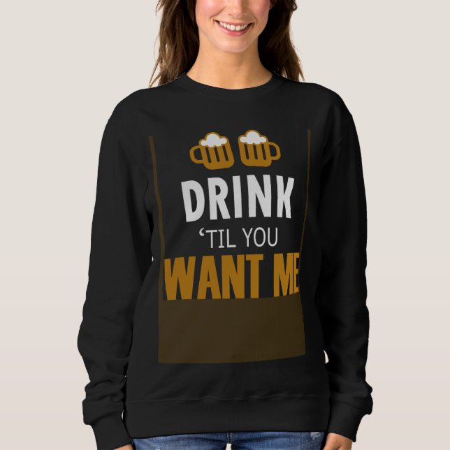Bar Alcohol Humor Drink Until You Want Me Matching Sweatshirt (Front)