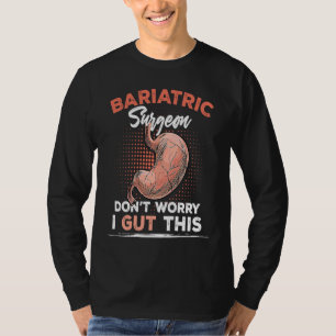 Bariatric Surgeon Don't Worry I Gut This T-Shirt