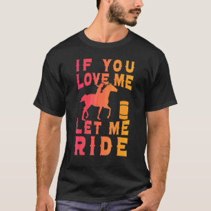 Barrel Racer If You Love Me Let Me Ride Horse Ridi T-Shirt