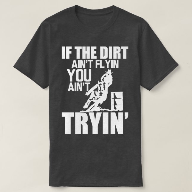 Barrel Racing If dirt aint flyin you aint tryin w T-Shirt (Design Front)