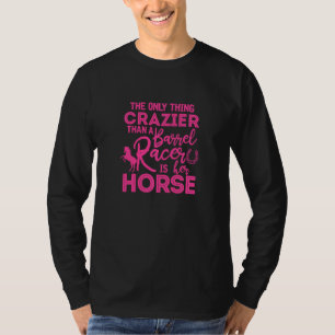 Barrel Racing The Only Thing Crazier Than A Barrel T-Shirt