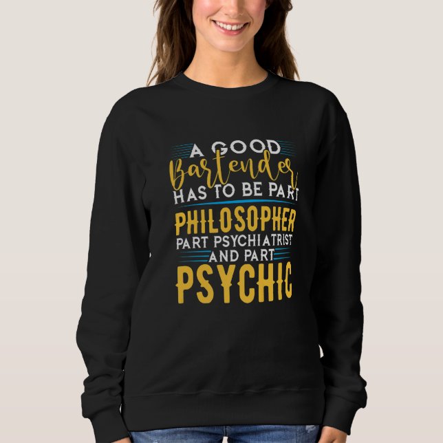 Bartender Has To Be Philosopher Psychiatrist And P Sweatshirt (Front)