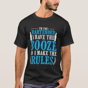 Bartender I have The Booze So I Make The Rules T-Shirt