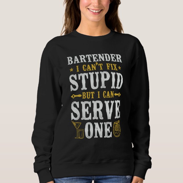 Bartender Mixologist Bartender I Can't Fix Stupid  Sweatshirt (Front)