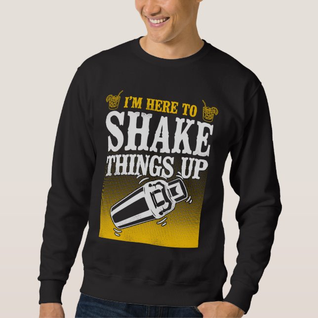 Bartender Mixologist I'm Here To Shake Things Up Sweatshirt (Front)