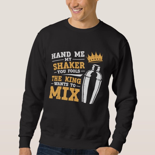 Bartender Mixologist King Hand Me My Shaker You Fo Sweatshirt (Front)