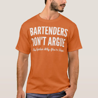 Bartenders Donx27t Argue They Explain Why Youx27re T-Shirt