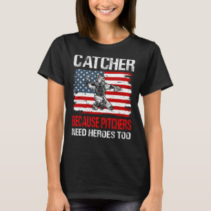 Baseball Catcher because Pitchers need Heros too T-Shirt