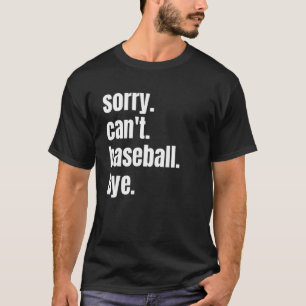 Baseball Player Sorry Can't Baseball Bye T-Shirt