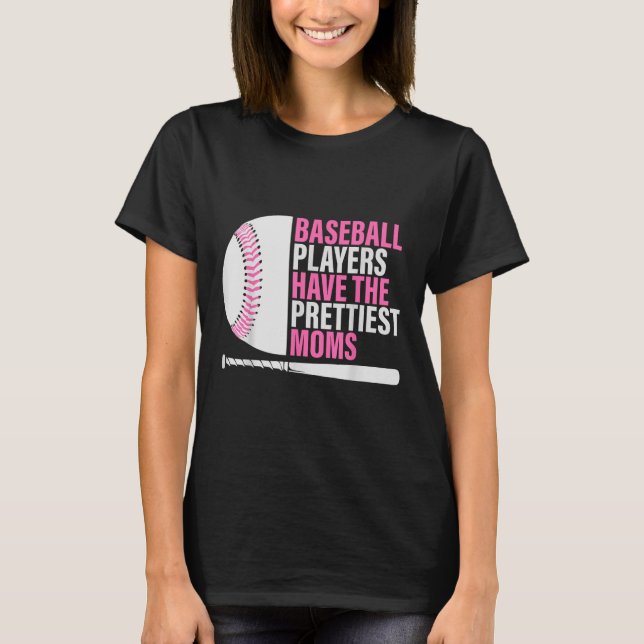 Baseball Players Have The Prettiest Moms Baseball  T-Shirt (Front)