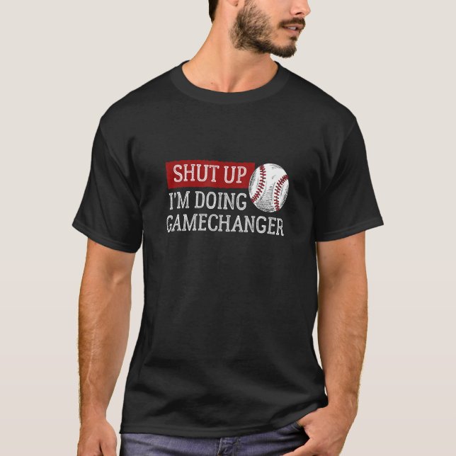 Baseball Shut Up I m doing GameChanger T-Shirt (Front)