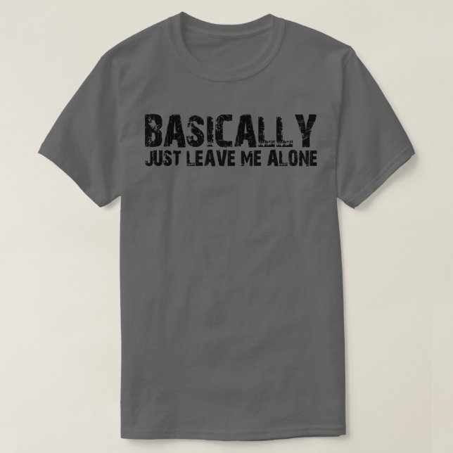 Basically Just Leave Me Alone 1 T-Shirt (Design Front)
