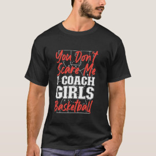 Basketball Bball Girls Coach You Don t Scare Me I T-Shirt