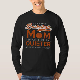 Basketball   Crazy Mom  I Suppose I Could Be Quiet T-Shirt