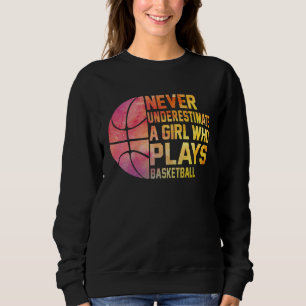 Basketball Never Underestimate A Girl Who Plays Ba Sweatshirt