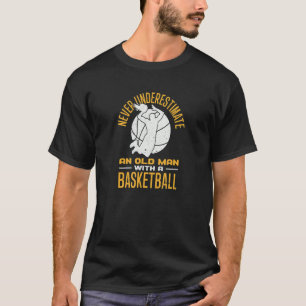 Basketball Never Underestimate An Old Man With A B T-Shirt