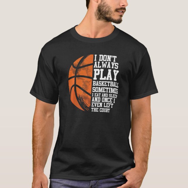 Basketball Player Baller I Don't Always Play Baske T-Shirt (Front)