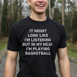 Basketball Player Funny T-Shirt<br><div class="desc">Perfect gift for any Basketball enthusiast. It Might Look Like I'm Listening But In My Head I'm Playing Basketball is a funny and unique design that makes an ideal present for Basketball lovers on Christmas or birthdays.</div>