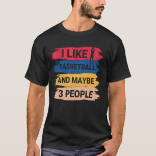 Basketball Saying I Like Basketball And Maybe 3 Pe T-Shirt