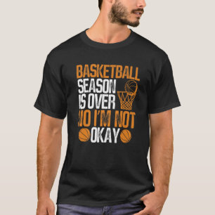 Basketball Season Is Over I'm Not Okay Basketball T-Shirt