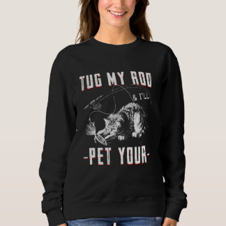 Bass Fishing Tug My Rod And I Ll Pet Your Cat Fish Sweatshirt