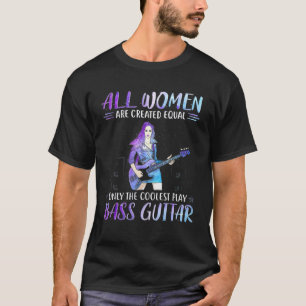 Bass Guitar All Women Are Created Equal Only The T-Shirt