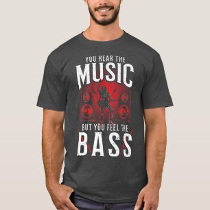 Bass Guitar You Hear the Music But You Fe  T-Shirt