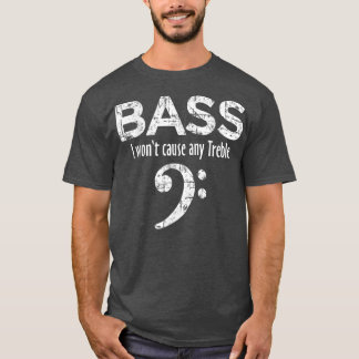 BASS  I wont cause any Treble  Bass Player  T-Shirt