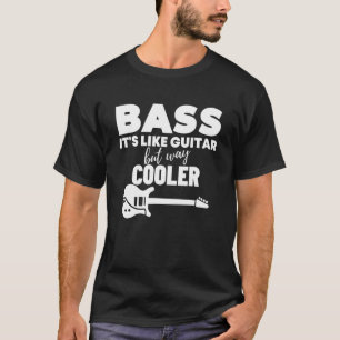 Bass It s Like Guitar But Way Cooler Bass Guitar T-Shirt