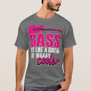 Bass Like A Guitar But Way Cooler  T-Shirt