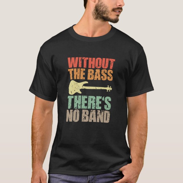 Bass Player WITHOUT THE BASS THERE'S NO BAND T-Shirt (Front)