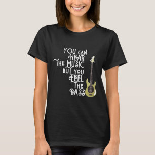 Bass Player You Can Hear The Music But You Feel Th T-Shirt