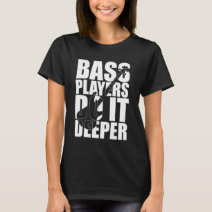 Bass players do it deeper T-Shirt