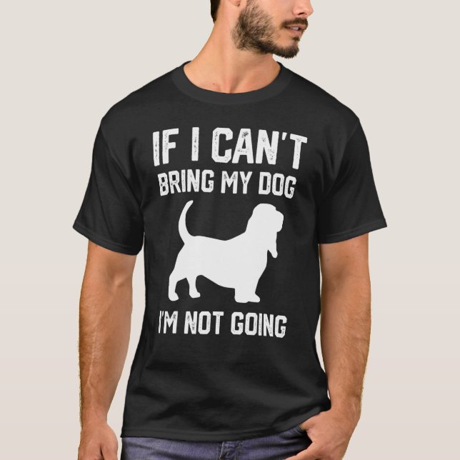 Basset Hound dog If I Can't Bring My Dog I'm Not G T-Shirt (Front)