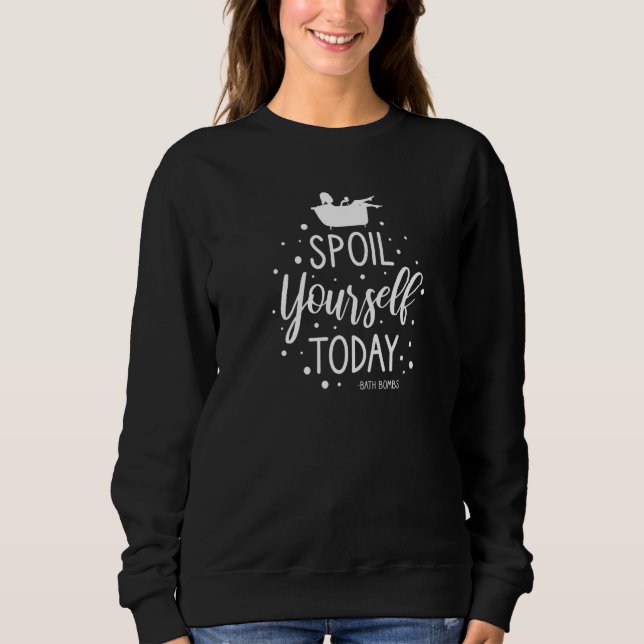 Bath Bombs Bubble Spoil Yourself Today Relaxing Qu Sweatshirt (Front)