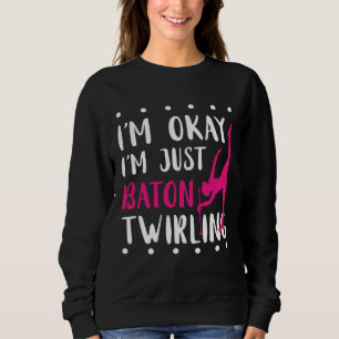 Baton Twirling I m Okay Gymnastic Sport Baton Twir Sweatshirt
