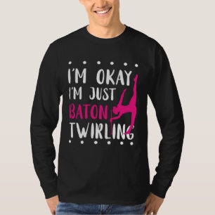 Baton Twirling I m Okay Gymnastic Sport Baton Twir T-Shirt