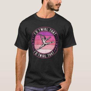 Baton Twirling Majorette I d Twirl That T-Shirt