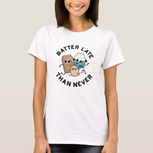 Batter Late Than Never Funny Baking Pun  T-Shirt