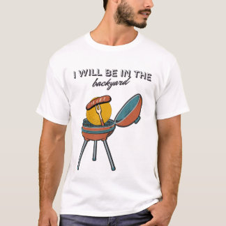 bbq dad fathers day I will be in the backyard T-Shirt