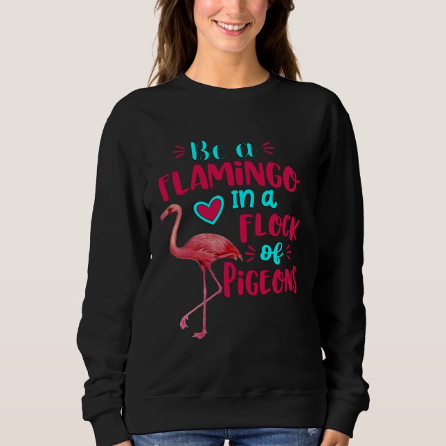 Be A Flamingo In A Flock Of Pigeons Pink Flamingo Sweatshirt (Front)