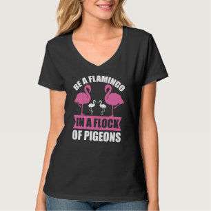 Be A Flamingo In A Flock Of Pigeons T-Shirt
