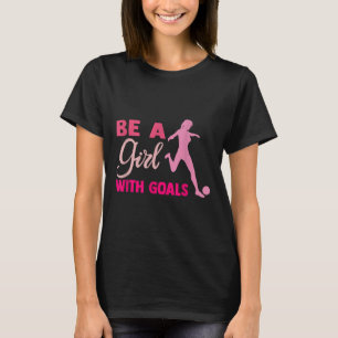 Be A Girl With Goals I Soccer For Women Girls Socc T-Shirt