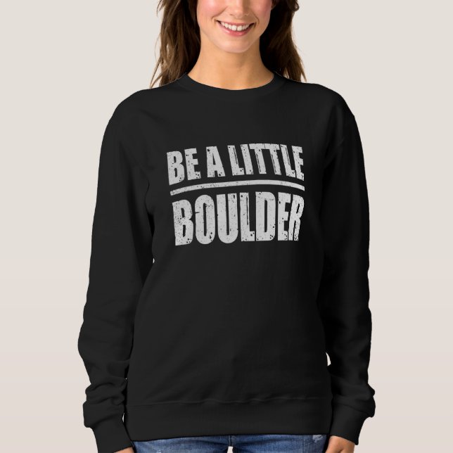 Be A Little Boulder Bouldering Climbing Climber Bo Sweatshirt (Front)