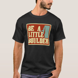 Be A Little Boulder Pun For Rock Climbing Climbers T-Shirt