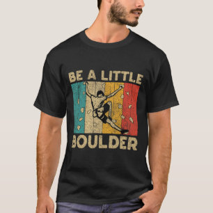 Be A Little Boulder Walls Funny Rock Climbing Boul T-Shirt