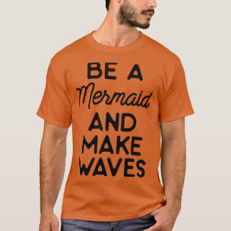 Be a mermaid and make waves 15 T-Shirt